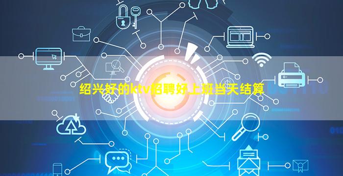 绍兴好的ktv招聘好上班当天结算