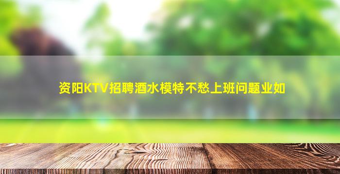 资阳KTV招聘酒水模特不愁上班问题业如